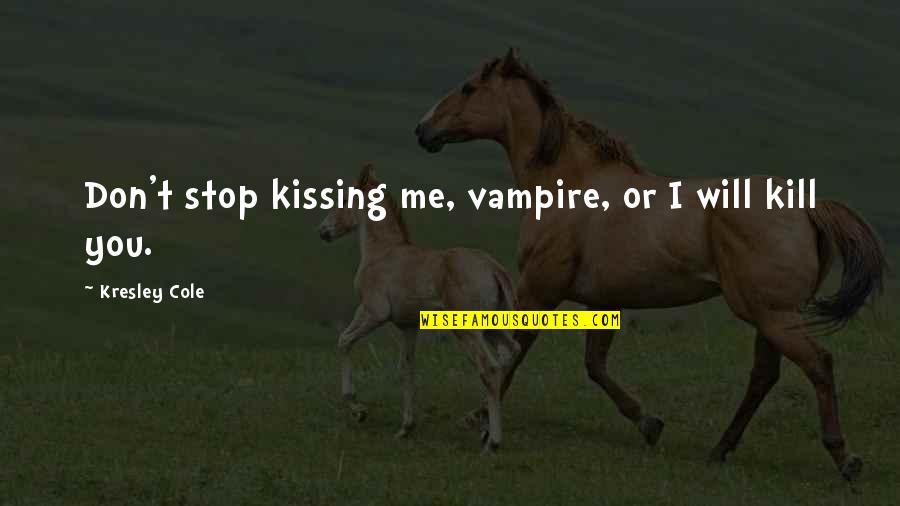 Stop Kissing Me Quotes By Kresley Cole: Don't stop kissing me, vampire, or I will Stop Kissing Me Quotes By Kresley Cole: Don't stop kissing me, vampire, or I will