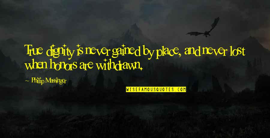 Stop Kissing Me Quotes By Philip Massinger: True dignity is never gained by place, and