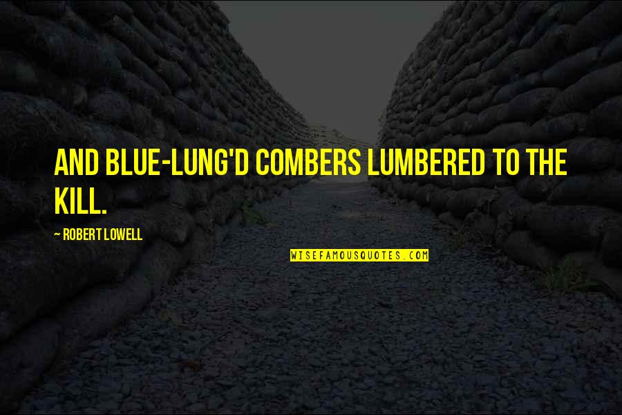 Stop Kissing Me Quotes By Robert Lowell: And blue-lung'd combers lumbered to the kill. Stop Kissing Me Quotes By Robert Lowell: And blue-lung'd combers lumbered to the kill.