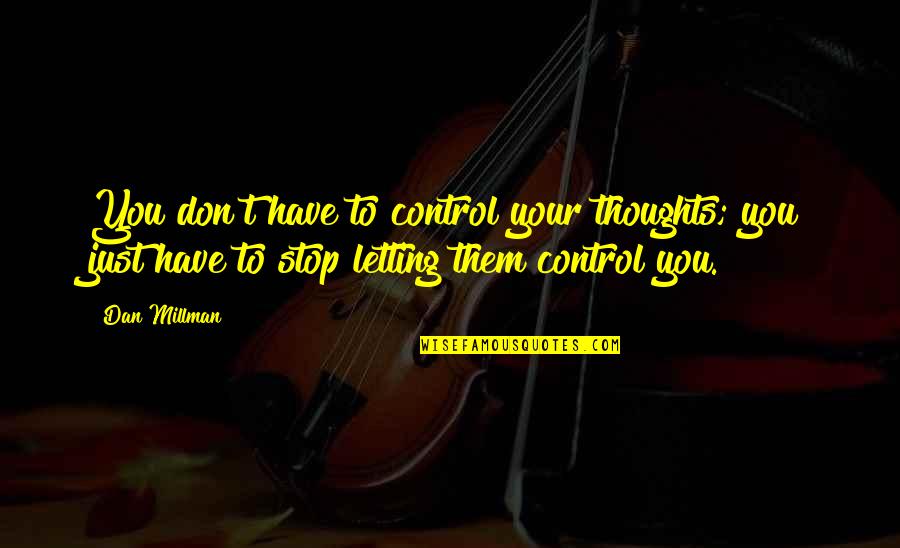 Stop Letting Quotes By Dan Millman: You don't have to control your thoughts; you Stop Letting Quotes By Dan Millman: You don't have to control your thoughts; you
