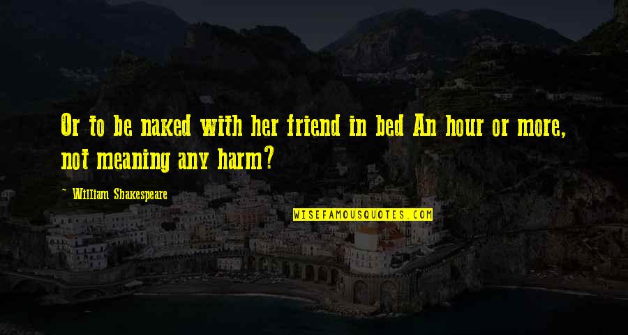 Stop Lien Quotes By William Shakespeare: Or to be naked with her friend in Stop Lien Quotes By William Shakespeare: Or to be naked with her friend in