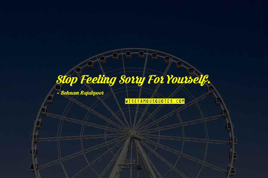 Stop Life Quotes By Behnam Rajabpoor: Stop Feeling Sorry For Yourself. Stop Life Quotes By Behnam Rajabpoor: Stop Feeling Sorry For Yourself.