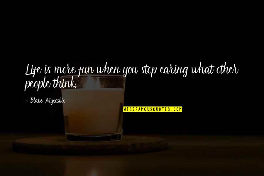 Stop Life Quotes By Blake Mycoskie: Life is more fun when you stop caring Stop Life Quotes By Blake Mycoskie: Life is more fun when you stop caring