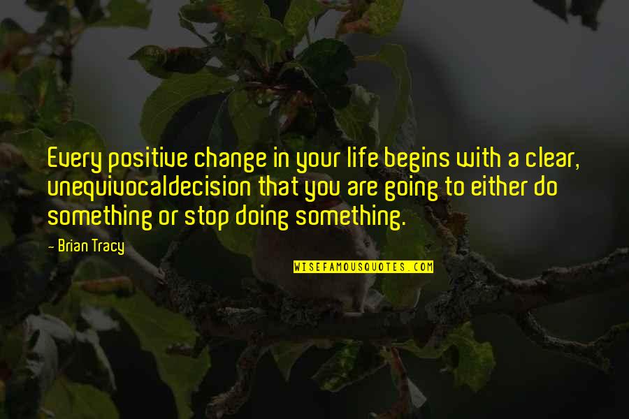 Stop Life Quotes By Brian Tracy: Every positive change in your life begins with Stop Life Quotes By Brian Tracy: Every positive change in your life begins with