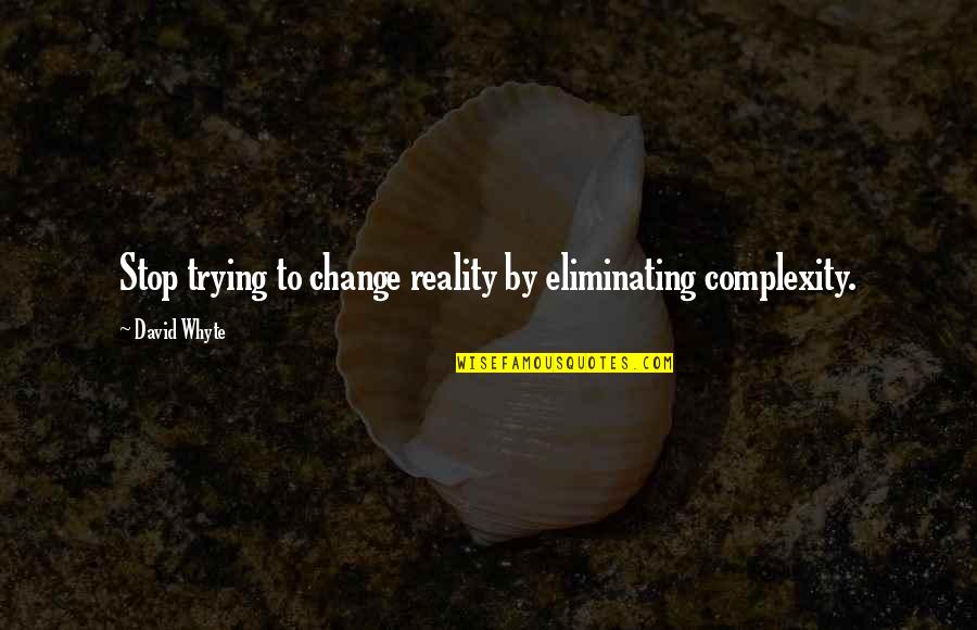 Stop Life Quotes By David Whyte: Stop trying to change reality by eliminating complexity. Stop Life Quotes By David Whyte: Stop trying to change reality by eliminating complexity.