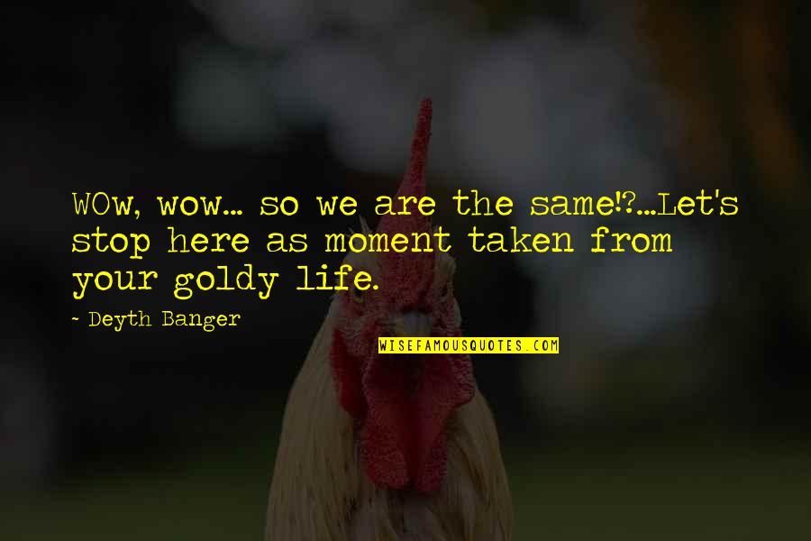 Stop Life Quotes By Deyth Banger: WOw, wow... so we are the same!?...Let's stop Stop Life Quotes By Deyth Banger: WOw, wow... so we are the same!?...Let's stop
