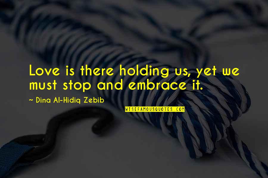 Stop Life Quotes By Dina Al-Hidiq Zebib: Love is there holding us, yet we must Stop Life Quotes By Dina Al-Hidiq Zebib: Love is there holding us, yet we must
