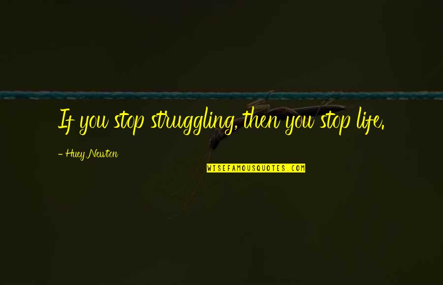 Stop Life Quotes By Huey Newton: If you stop struggling, then you stop life. Stop Life Quotes By Huey Newton: If you stop struggling, then you stop life.