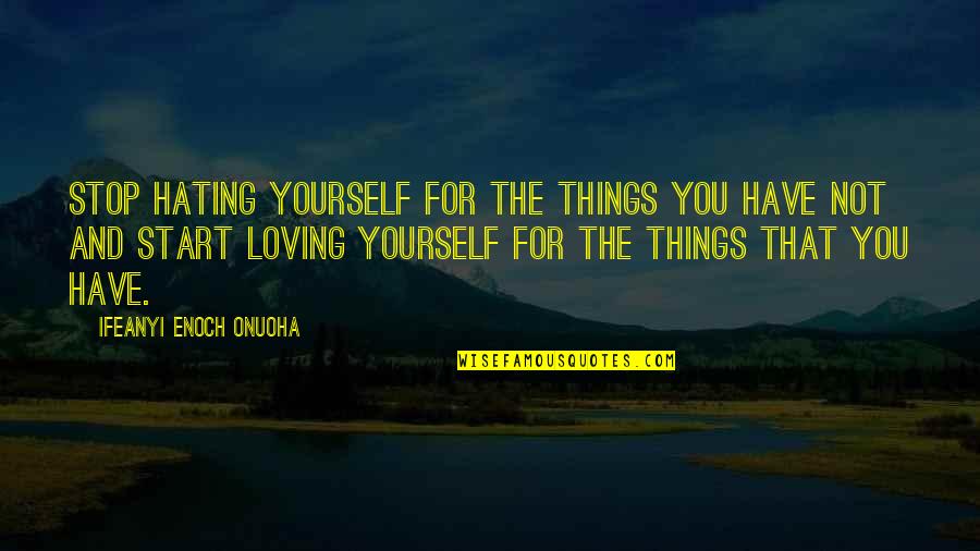 Stop Life Quotes By Ifeanyi Enoch Onuoha: Stop hating yourself for the things you have Stop Life Quotes By Ifeanyi Enoch Onuoha: Stop hating yourself for the things you have