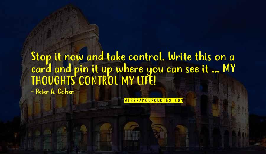 Stop Life Quotes By Peter A. Cohen: Stop it now and take control. Write this Stop Life Quotes By Peter A. Cohen: Stop it now and take control. Write this