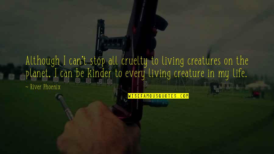 Stop Life Quotes By River Phoenix: Although I can't stop all cruelty to living Stop Life Quotes By River Phoenix: Although I can't stop all cruelty to living