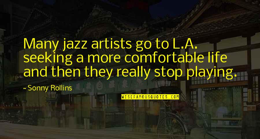 Stop Life Quotes By Sonny Rollins: Many jazz artists go to L.A. seeking a Stop Life Quotes By Sonny Rollins: Many jazz artists go to L.A. seeking a