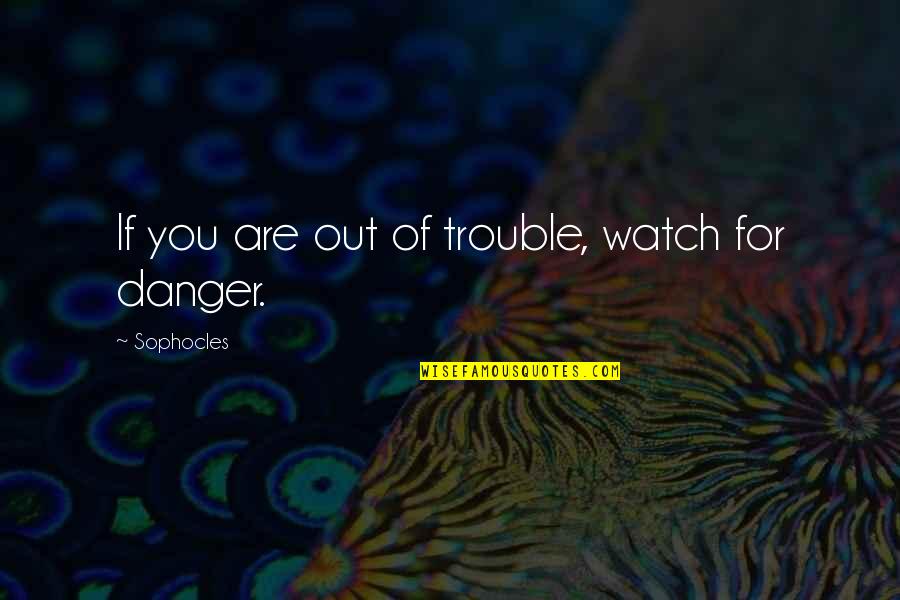 Stop Liking Him Quotes By Sophocles: If you are out of trouble, watch for