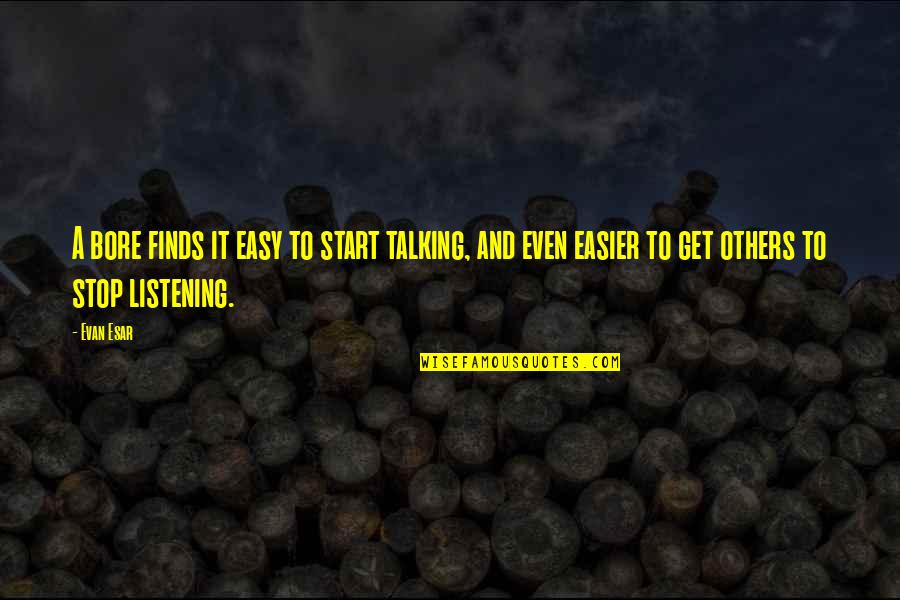 Stop Listening To Others Quotes By Evan Esar: A bore finds it easy to start talking,