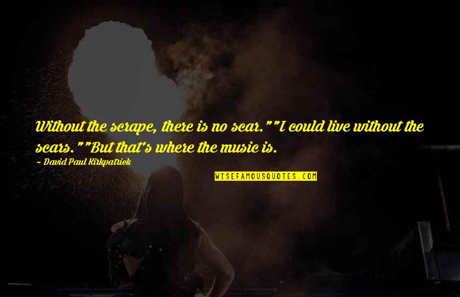 Stop Looking At Me Swan Movie Quote Quotes By David Paul Kirkpatrick: Without the scrape, there is no scar.""I could Stop Looking At Me Swan Movie Quote Quotes By David Paul Kirkpatrick: Without the scrape, there is no scar.""I could