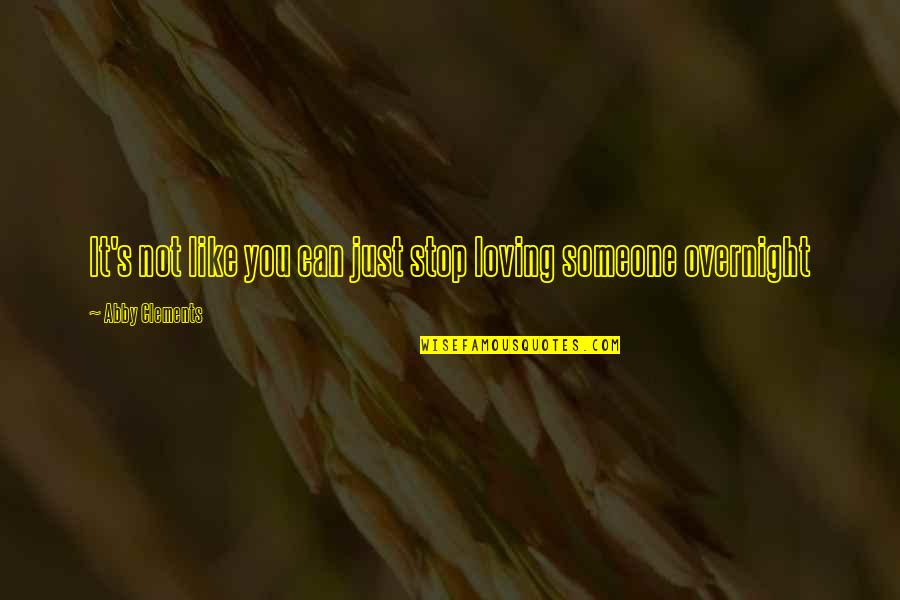 Stop Loving Someone Too Much Quotes By Abby Clements: It's not like you can just stop loving