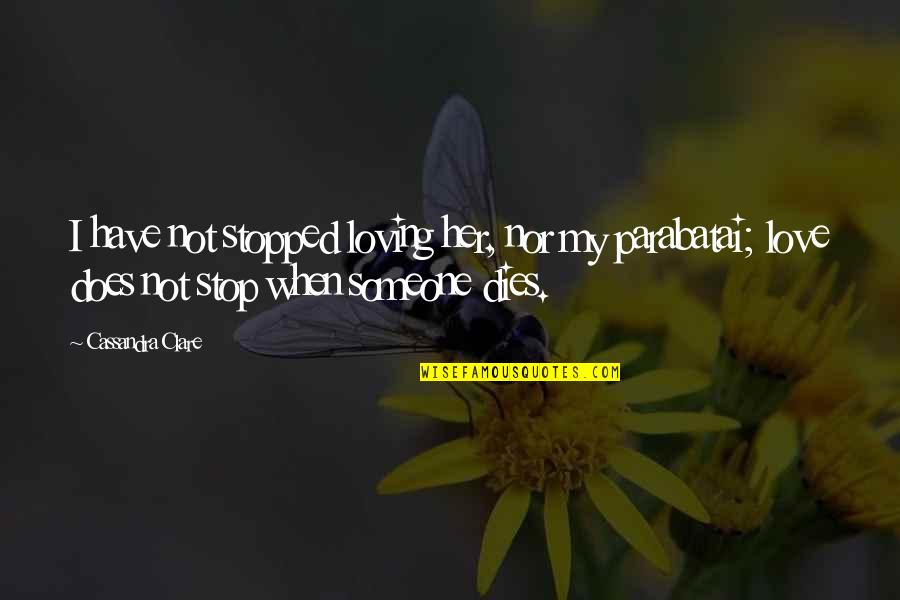 Stop Loving Someone Too Much Quotes By Cassandra Clare: I have not stopped loving her, nor my