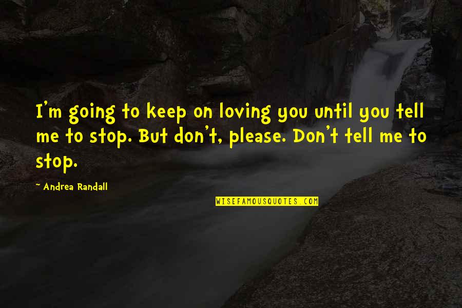Stop Loving You Quotes By Andrea Randall: I'm going to keep on loving you until