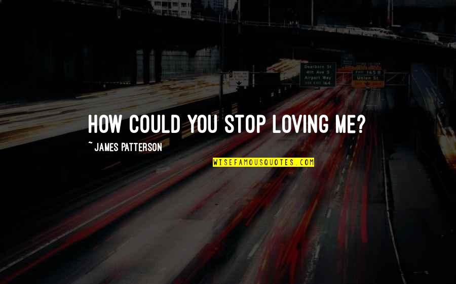 Stop Loving You Quotes By James Patterson: How could you stop loving me?