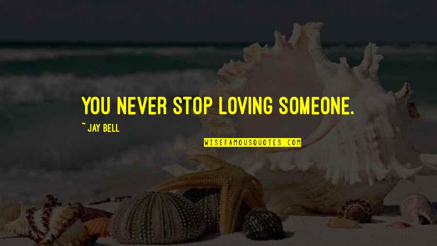 Stop Loving You Quotes By Jay Bell: You never stop loving someone.