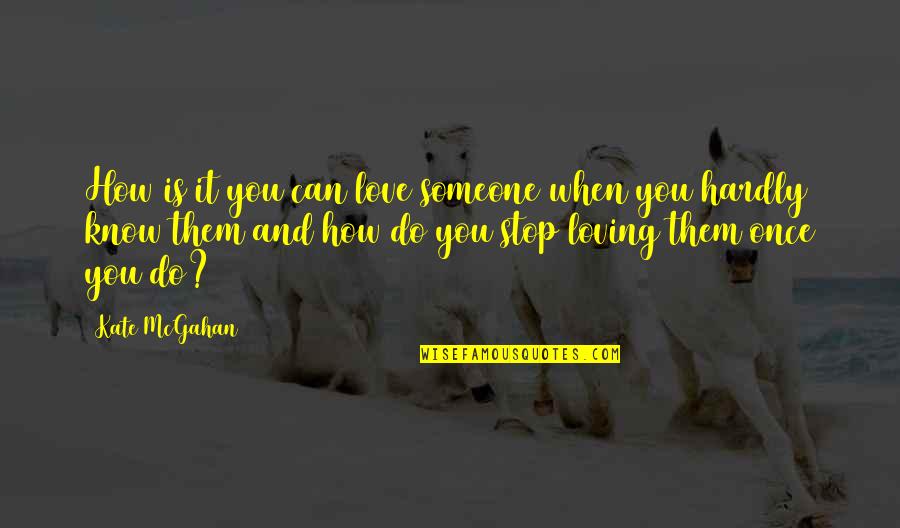 Stop Loving You Quotes By Kate McGahan: How is it you can love someone when