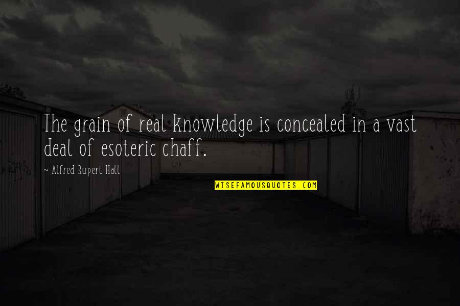 Stop Making It All About You Quotes By Alfred Rupert Hall: The grain of real knowledge is concealed in