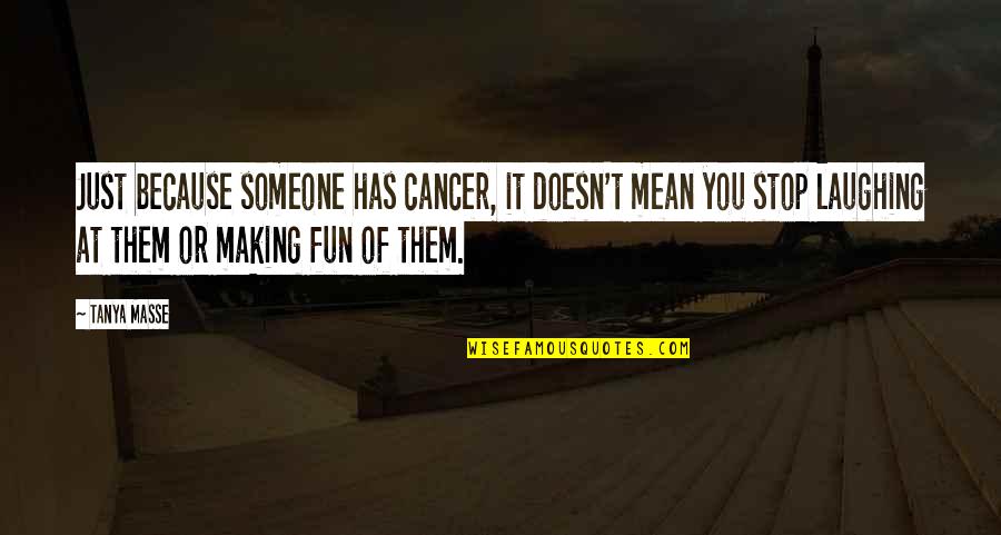 Stop Making It All About You Quotes By Tanya Masse: Just because someone has cancer, it doesn't mean