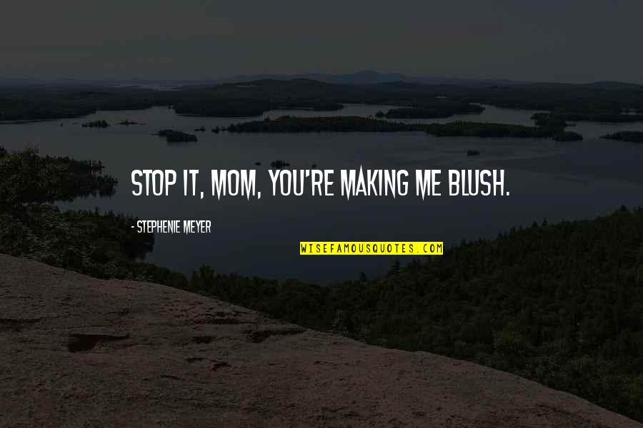 Stop Making Me Blush Quotes By Stephenie Meyer: Stop it, Mom, you're making me blush.