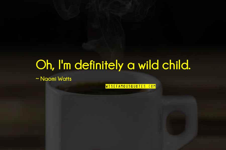 Stop Making Me Cry Quotes By Naomi Watts: Oh, I'm definitely a wild child.