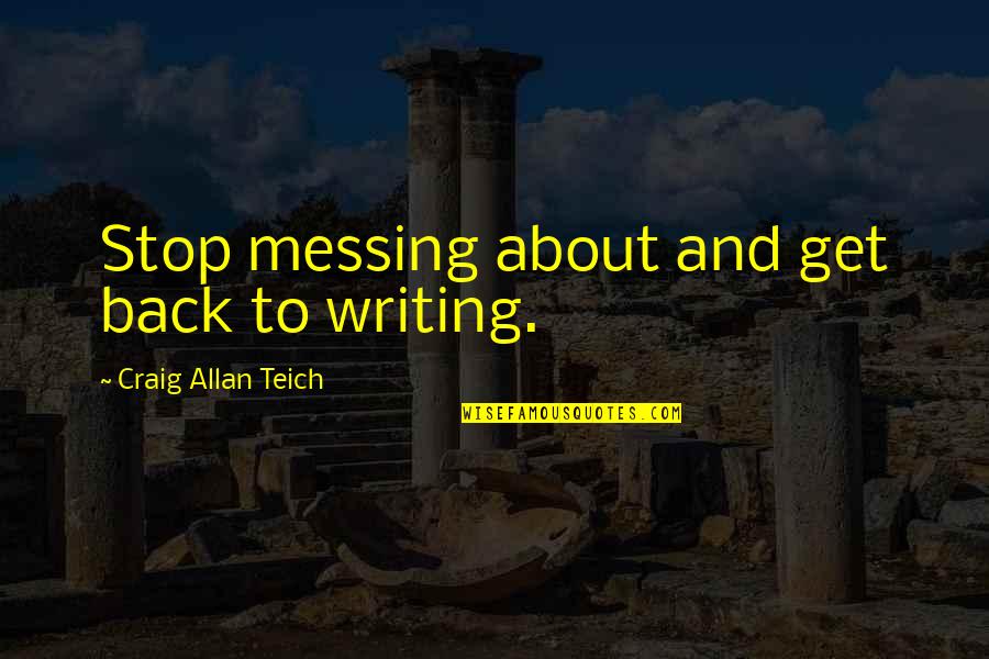 Stop Messing Quotes By Craig Allan Teich: Stop messing about and get back to writing.