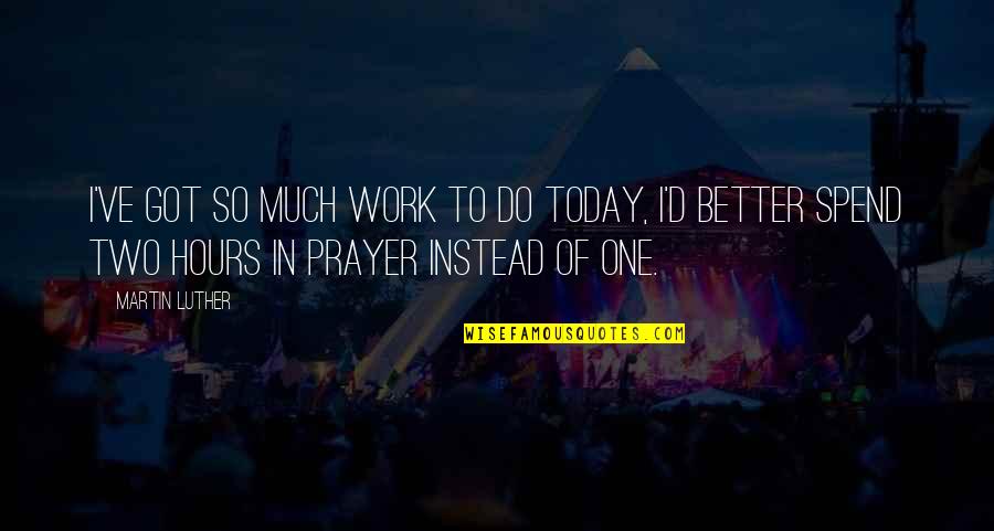 Stop Messing Quotes By Martin Luther: I've got so much work to do today,