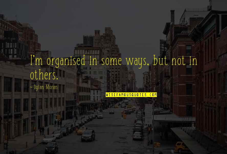 Stop Messing With Me Quotes By Dylan Moran: I'm organised in some ways, but not in