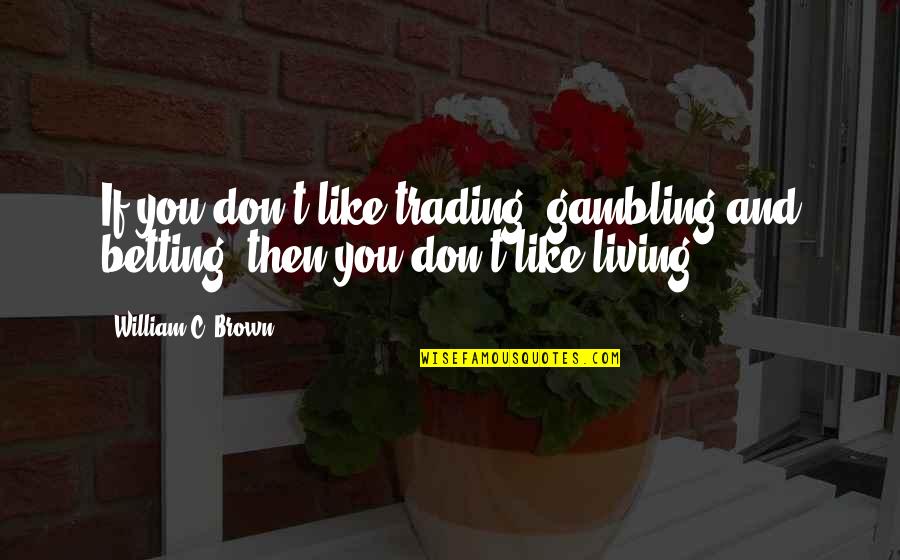 Stop Messing With My Feelings Quotes By William C. Brown: If you don't like trading, gambling and betting,