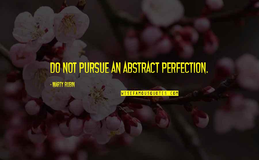 Stop Messing With My Man Quotes By Marty Rubin: Do not pursue an abstract perfection.