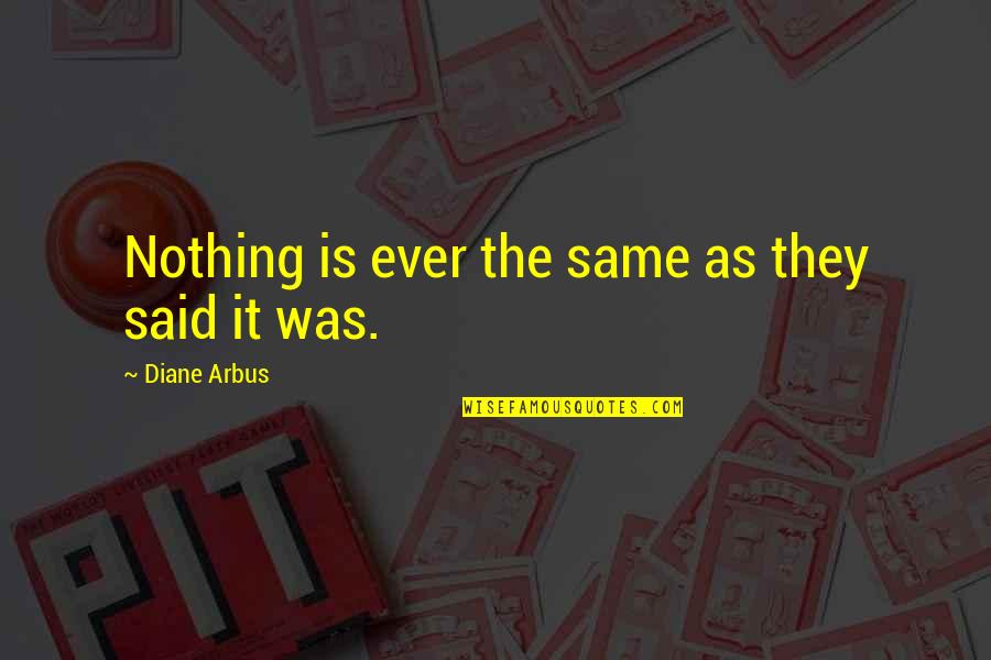 Stop Minding My Business Quotes By Diane Arbus: Nothing is ever the same as they said Stop Minding My Business Quotes By Diane Arbus: Nothing is ever the same as they said