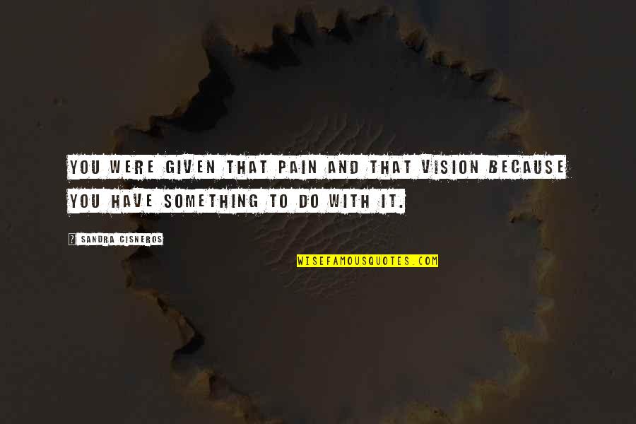 Stop Minding My Business Quotes By Sandra Cisneros: You were given that pain and that vision