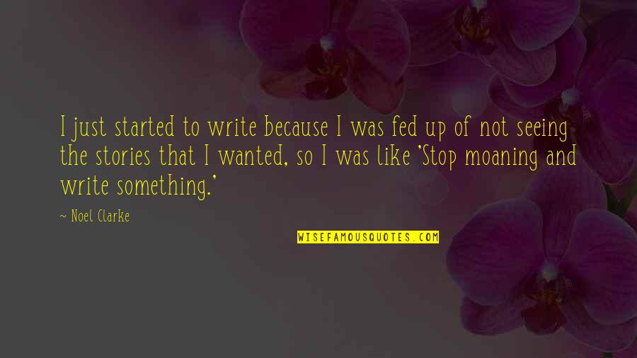 Stop Moaning Quotes By Noel Clarke: I just started to write because I was Stop Moaning Quotes By Noel Clarke: I just started to write because I was