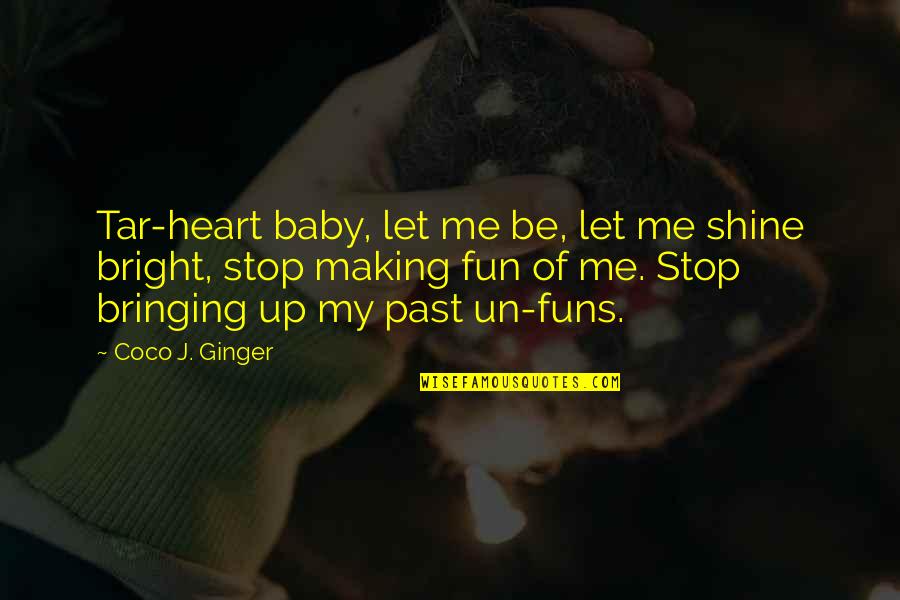 Stop My Shine Quotes By Coco J. Ginger: Tar-heart baby, let me be, let me shine Stop My Shine Quotes By Coco J. Ginger: Tar-heart baby, let me be, let me shine