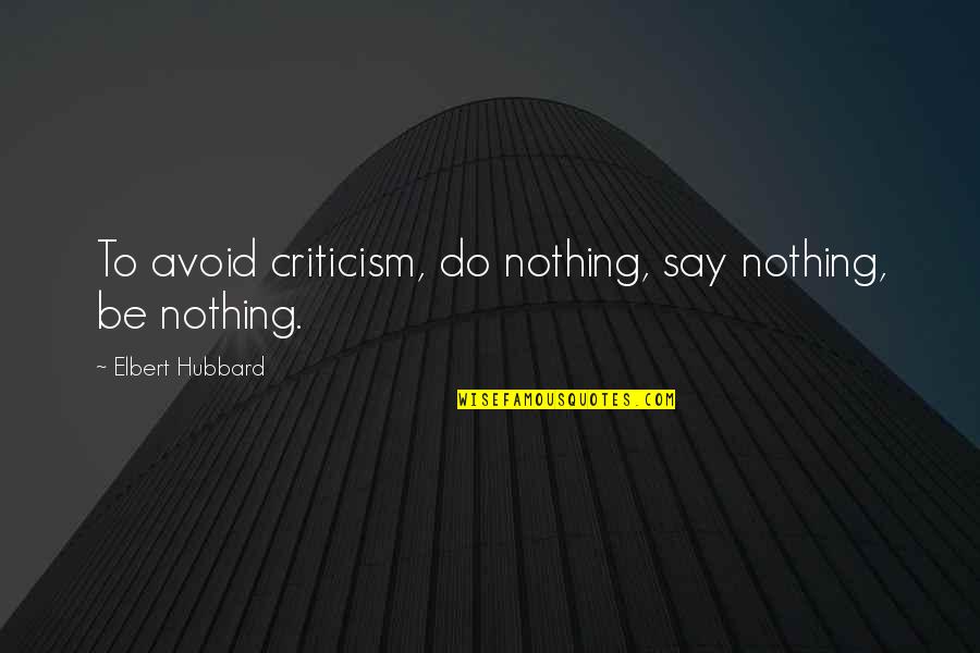 Stop My Shine Quotes By Elbert Hubbard: To avoid criticism, do nothing, say nothing, be