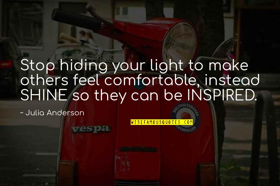Stop My Shine Quotes By Julia Anderson: Stop hiding your light to make others feel Stop My Shine Quotes By Julia Anderson: Stop hiding your light to make others feel