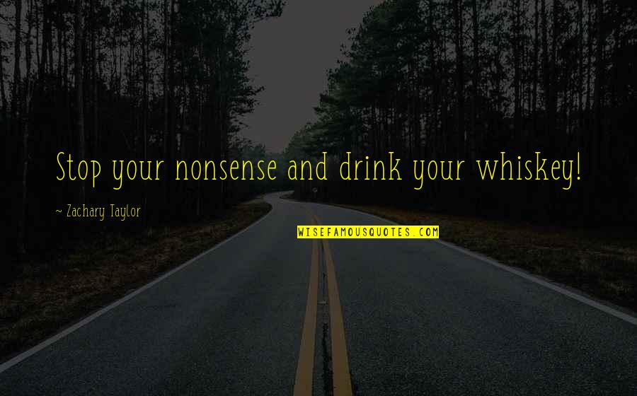 Stop Nonsense Quotes By Zachary Taylor: Stop your nonsense and drink your whiskey! Stop Nonsense Quotes By Zachary Taylor: Stop your nonsense and drink your whiskey!