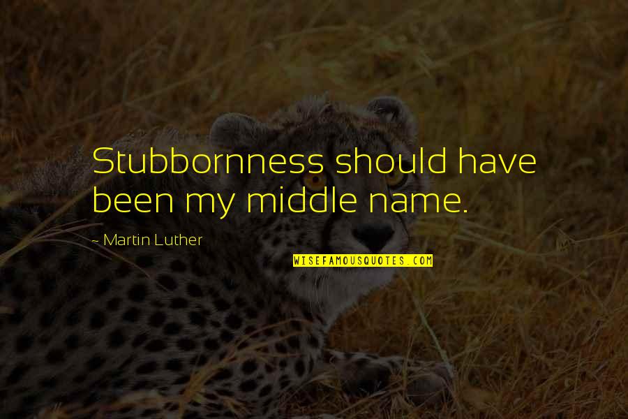 Stop Obsessing Quotes By Martin Luther: Stubbornness should have been my middle name.