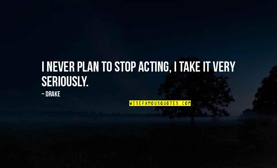 Stop Over Acting Quotes By Drake: I never plan to stop acting, I take