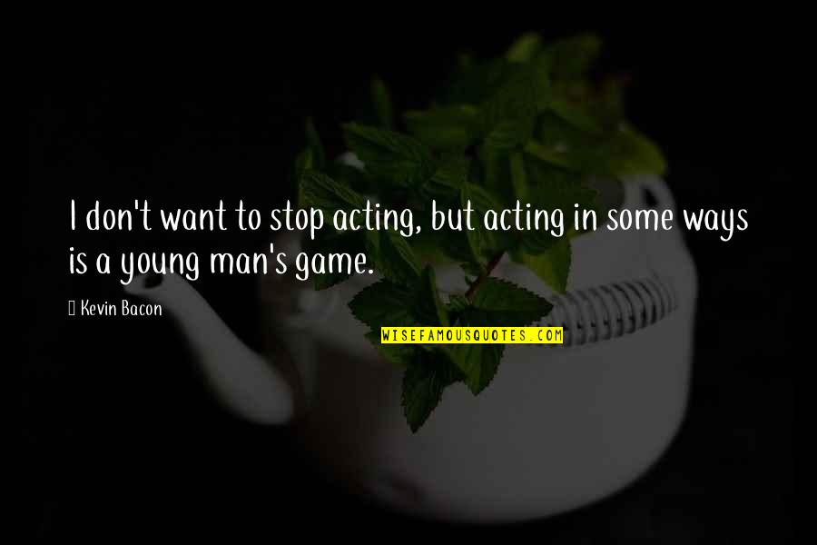 Stop Over Acting Quotes By Kevin Bacon: I don't want to stop acting, but acting