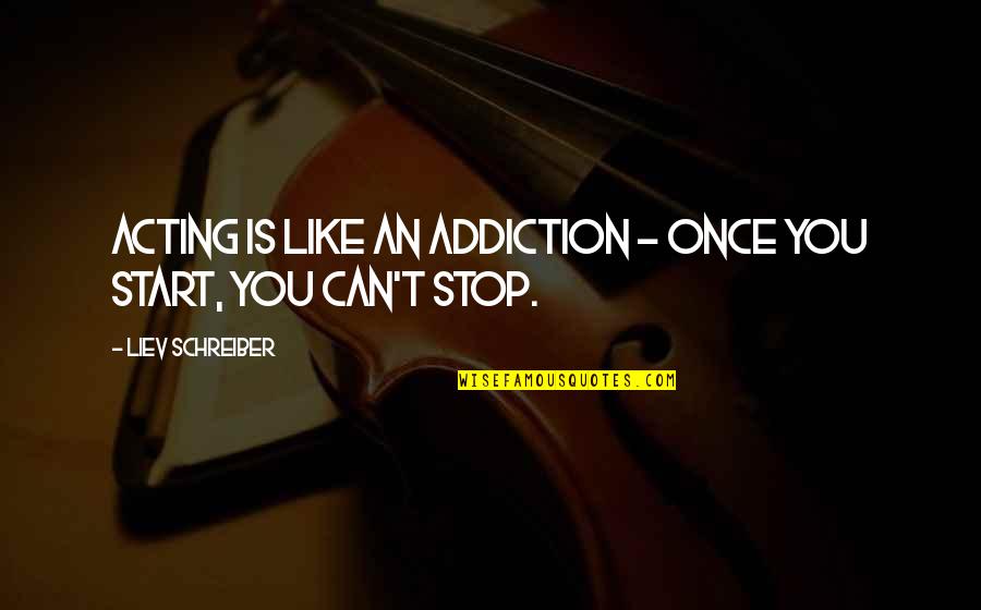 Stop Over Acting Quotes By Liev Schreiber: Acting is like an addiction - once you