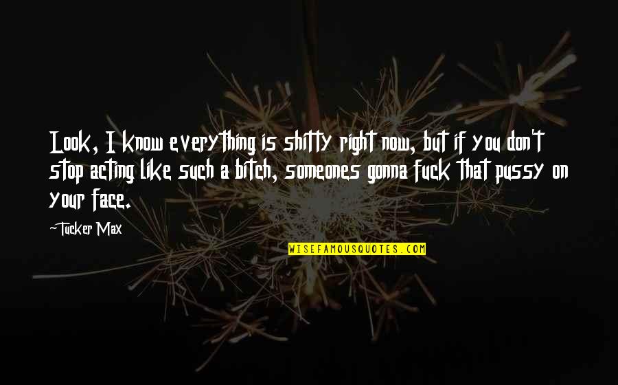 Stop Over Acting Quotes By Tucker Max: Look, I know everything is shitty right now,