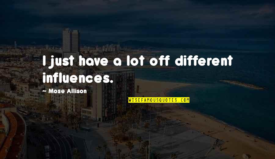 Stop Overeating Quotes By Mose Allison: I just have a lot off different influences. Stop Overeating Quotes By Mose Allison: I just have a lot off different influences.
