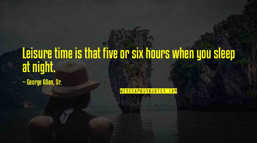 Stop Pesten Quotes By George Allen, Sr.: Leisure time is that five or six hours