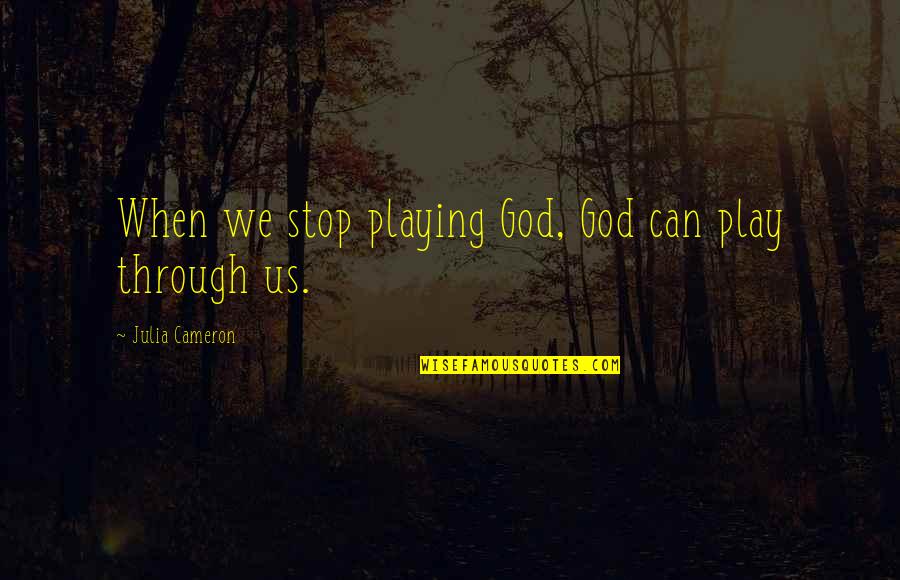 Stop Playing God Quotes By Julia Cameron: When we stop playing God, God can play