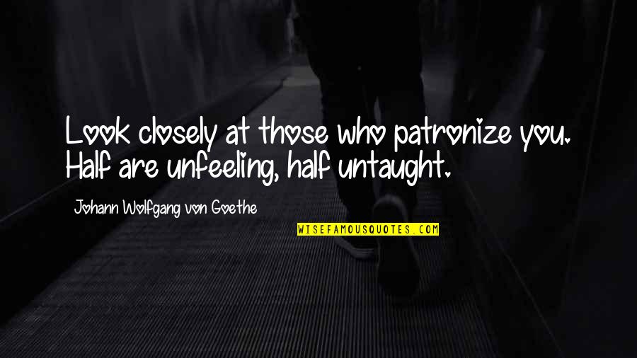 Stop Playing Small Quotes By Johann Wolfgang Von Goethe: Look closely at those who patronize you. Half